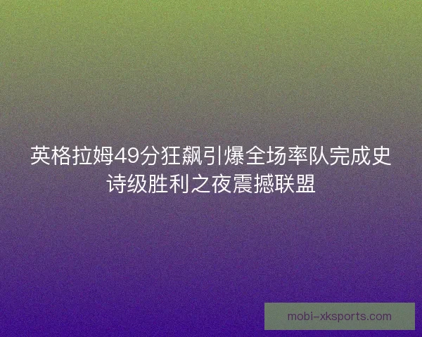 英格拉姆49分狂飙引爆全场率队完成史诗级胜利之夜震撼联盟 英格拉姆49分狂飙引爆全场率队完成史诗级胜利之夜震撼联盟