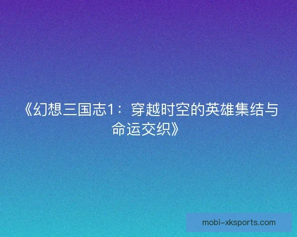 《幻想三国志1：穿越时空的英雄集结与命运交织》