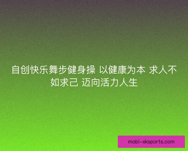 自创快乐舞步健身操 以健康为本 求人不如求己 迈向活力人生 自创快乐舞步健身操 以健康为本 求人不如求己 迈向活力人生