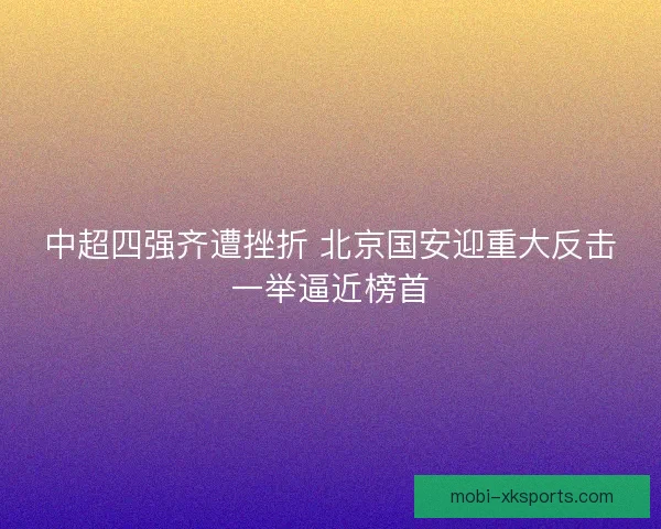 中超四强齐遭挫折 北京国安迎重大反击一举逼近榜首