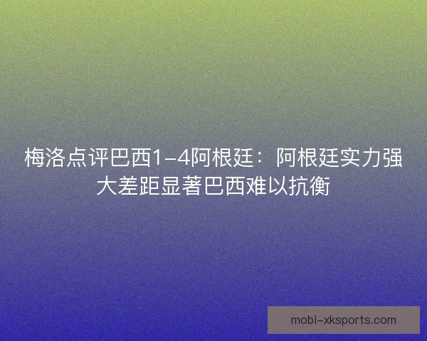 梅洛点评巴西1-4阿根廷:阿根廷实力强大差距显著巴西难以抗衡 梅洛点评巴西1-4阿根廷:阿根廷实力强大差距显著巴西难以抗衡