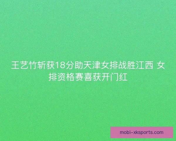 王艺竹斩获18分助天津女排战胜江西 女排资格赛喜获开门红 王艺竹斩获18分助天津女排战胜江西 女排资格赛喜获开门红