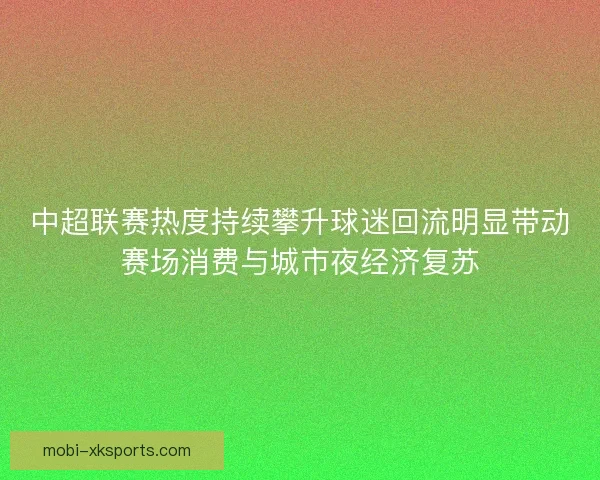 中超联赛热度持续攀升球迷回流明显带动赛场消费与城市夜经济复苏 中超联赛热度持续攀升球迷回流明显带动赛场消费与城市夜经济复苏