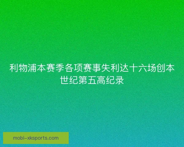 利物浦本赛季各项赛事失利达十六场创本世纪第五高纪录 利物浦本赛季各项赛事失利达十六场创本世纪第五高纪录