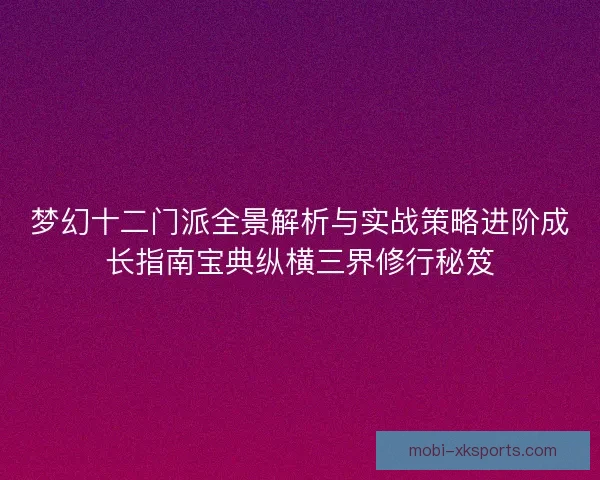 梦幻十二门派全景解析与实战策略进阶成长指南宝典纵横三界修行秘笈 梦幻十二门派全景解析与实战策略进阶成长指南宝典纵横三界修行秘笈