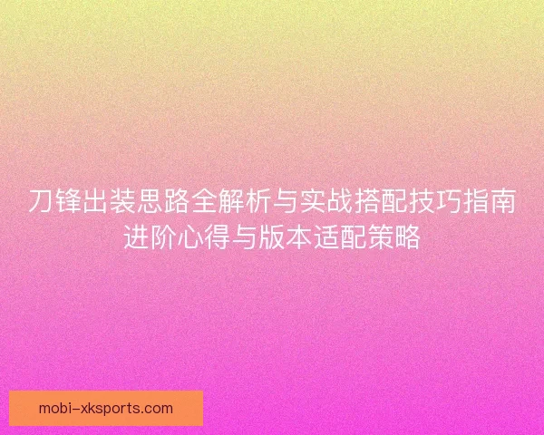 刀锋出装思路全解析与实战搭配技巧指南进阶心得与版本适配策略