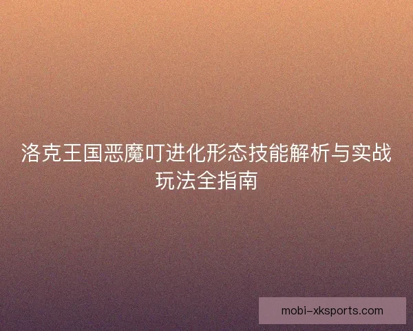 洛克王国恶魔叮进化形态技能解析与实战玩法全指南